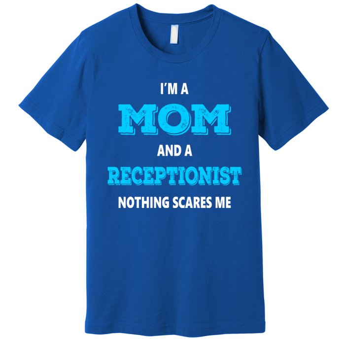 Im A Mom And A Receptionist Nothing Scares Me Mothers Day Cute Gift Premium T-Shirt