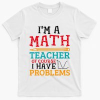 IM A Math Teacher Of Course I Have Problems T-Shirt