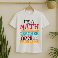 IM A Math Teacher Of Course I Have Problems T-Shirt