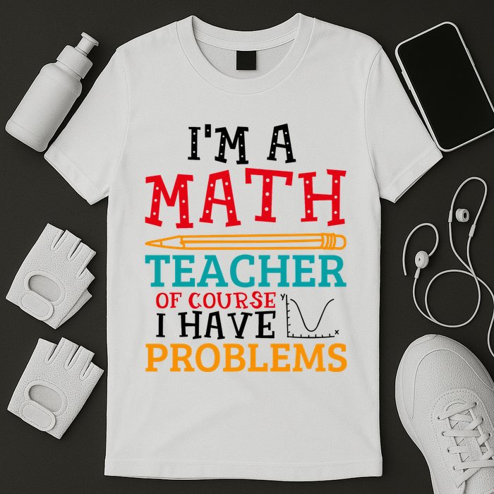 IM A Math Teacher Of Course I Have Problems T-Shirt