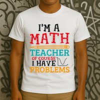 IM A Math Teacher Of Course I Have Problems T-Shirt