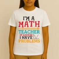 IM A Math Teacher Of Course I Have Problems T-Shirt