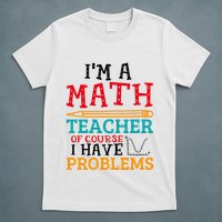 IM A Math Teacher Of Course I Have Problems T-Shirt