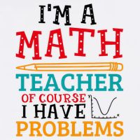 IM A Math Teacher Of Course I Have Problems T-Shirt