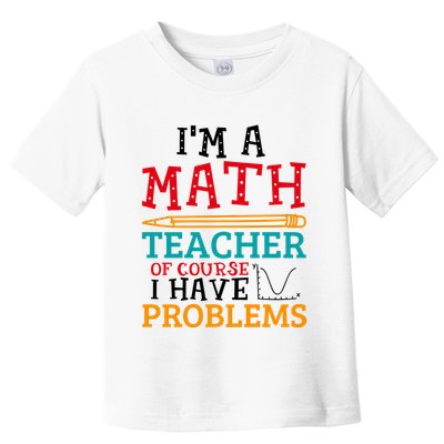 IM A Math Teacher Of Course I Have Problems Toddler T-Shirt
