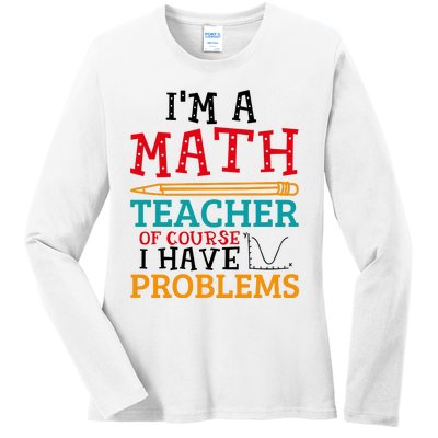 IM A Math Teacher Of Course I Have Problems Ladies Long Sleeve Shirt