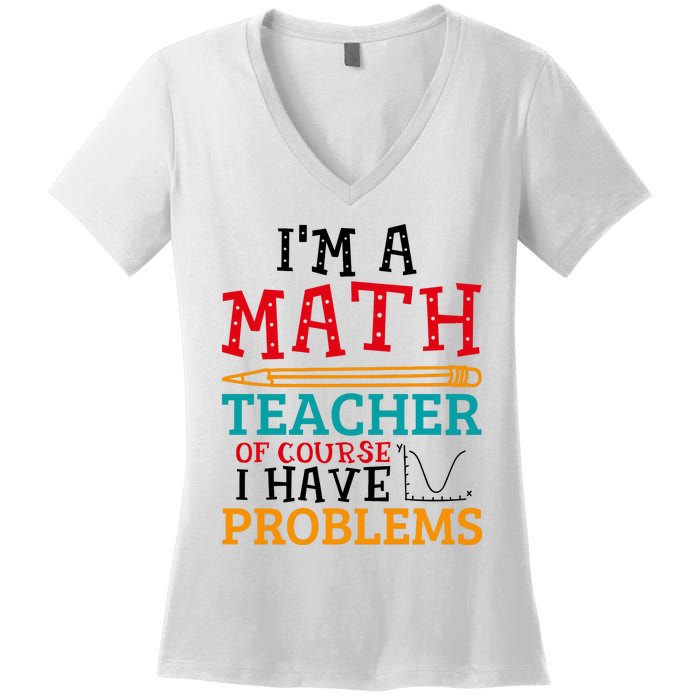 IM A Math Teacher Of Course I Have Problems Women's V-Neck T-Shirt