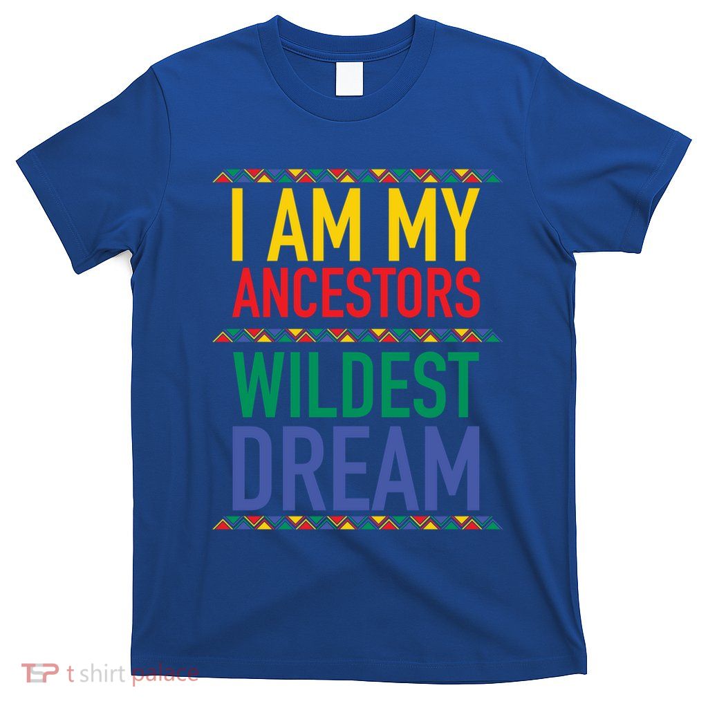 I Am My Ancestors Wildest Dreams Black History Month Gift T-Shirt