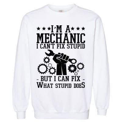 I'm A Mechanic I Can't Fix Stupid But I Can Fix What Stupid Does Garment-Dyed Sweatshirt