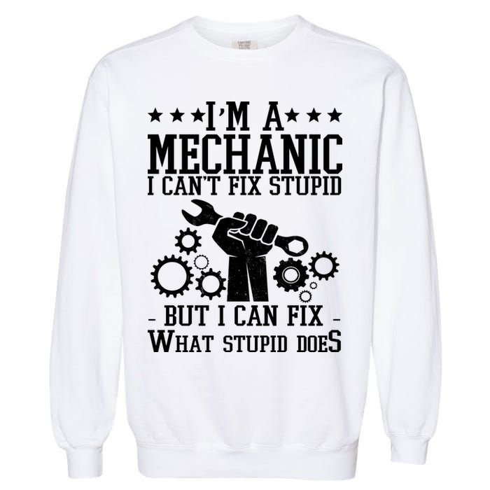 I'm A Mechanic I Can't Fix Stupid But I Can Fix What Stupid Does Garment-Dyed Sweatshirt