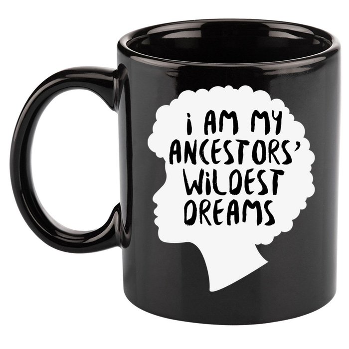 I Am My Ancestors Wildest Dreams Great Gift 11oz C Handle Ceramic Mug