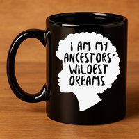 I Am My Ancestors Wildest Dreams Great Gift 11oz C Handle Ceramic Mug