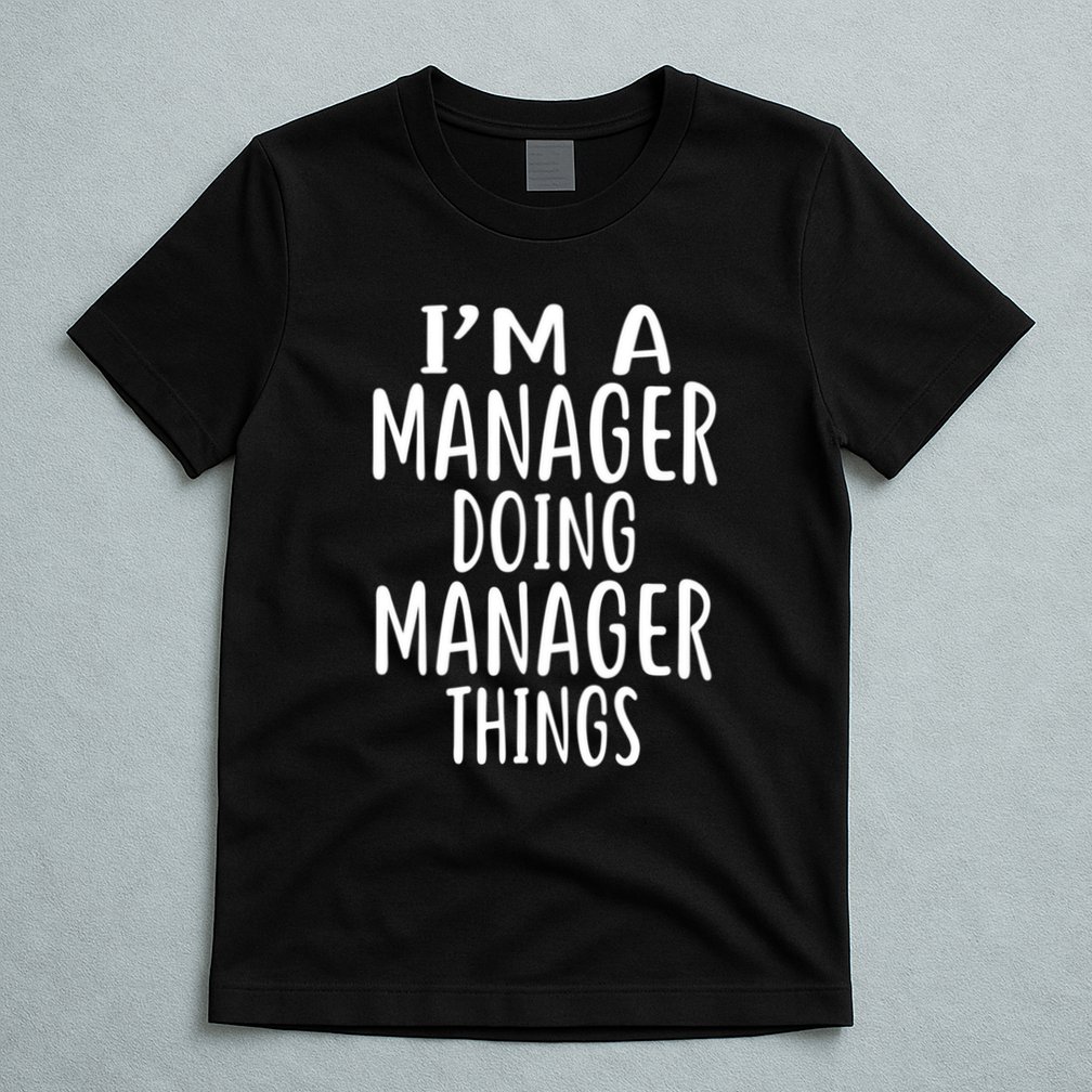  I'm A MANAGER Doing MANAGER Things MANAGERS T-Shirt