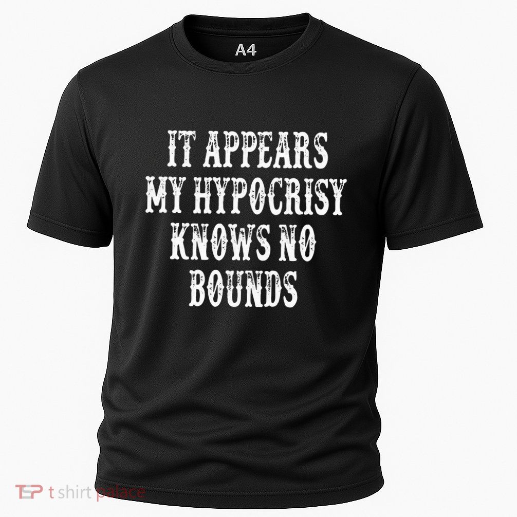 It Appears My Hypocrisy Knows No Bounds Performance Shirt