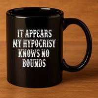 It Appears My Hypocrisy Knows No Bounds 11oz C Handle Ceramic Mug
