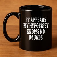 It Appears My Hypocrisy Knows No Bounds 11oz C Handle Ceramic Mug