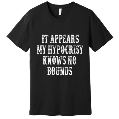 It Appears My Hypocrisy Knows No Bounds Premium T-Shirt