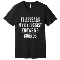 It Appears My Hypocrisy Knows No Bounds Premium T-Shirt