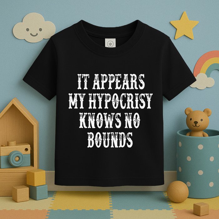 It Appears My Hypocrisy Knows No Bounds Toddler T-Shirt