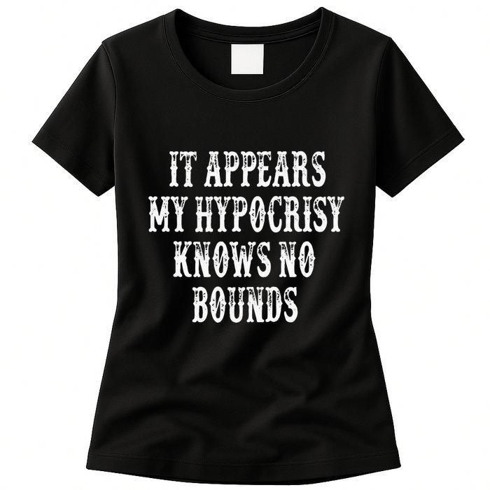 It Appears My Hypocrisy Knows No Bounds Womens T-Shirt