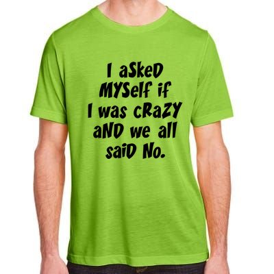 I Asked Myself If I Was Crazy And We All Said No. Adult ChromaSoft Performance T-Shirt