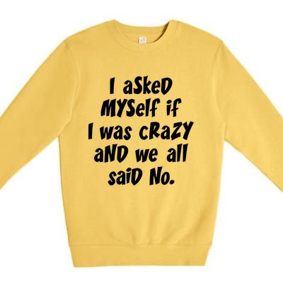 I Asked Myself If I Was Crazy And We All Said No. Premium Crewneck Sweatshirt