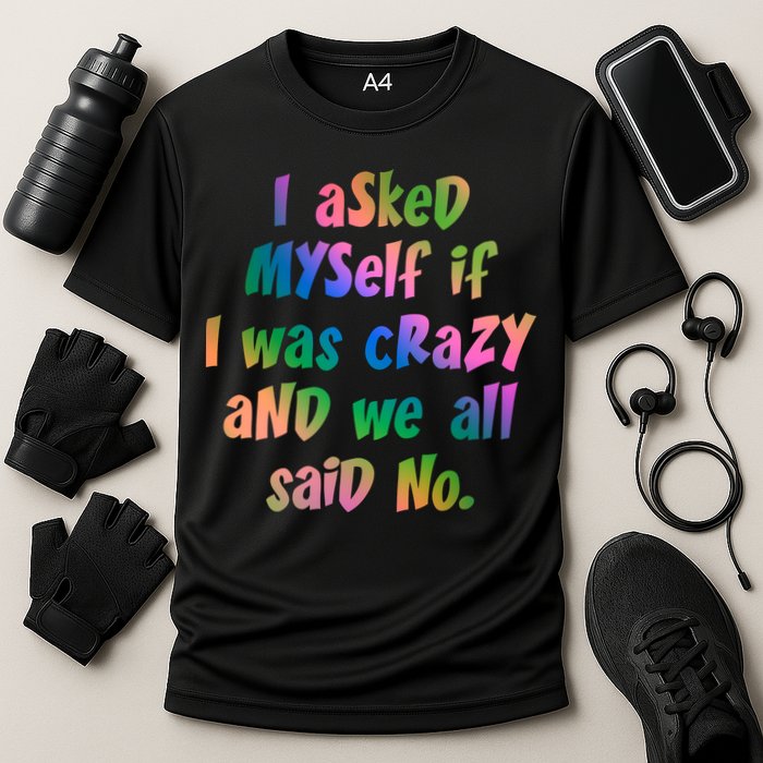 I Asked Myself If I Was Crazy And We All Said No. Performance Shirt