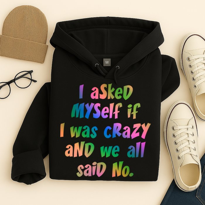 I Asked Myself If I Was Crazy And We All Said No. Hoodie