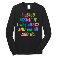 I Asked Myself If I Was Crazy And We All Said No. Long Sleeve Shirt