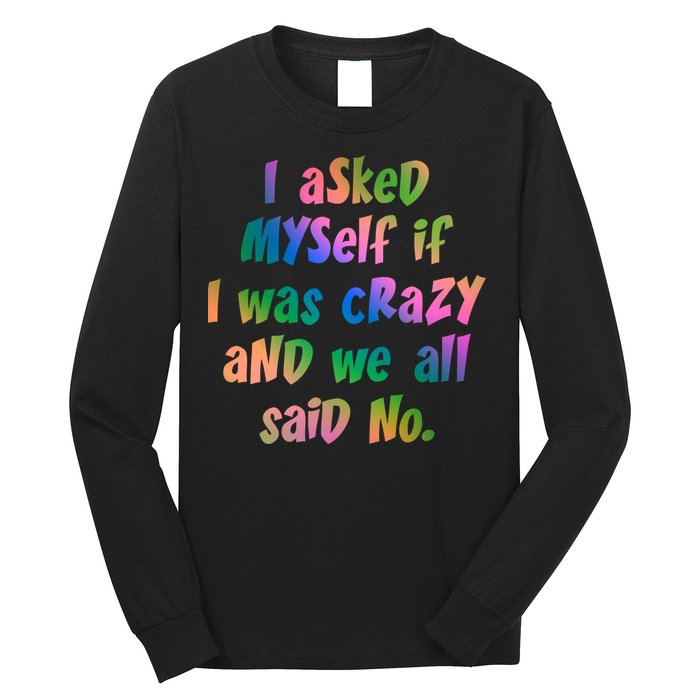 I Asked Myself If I Was Crazy And We All Said No. Long Sleeve Shirt