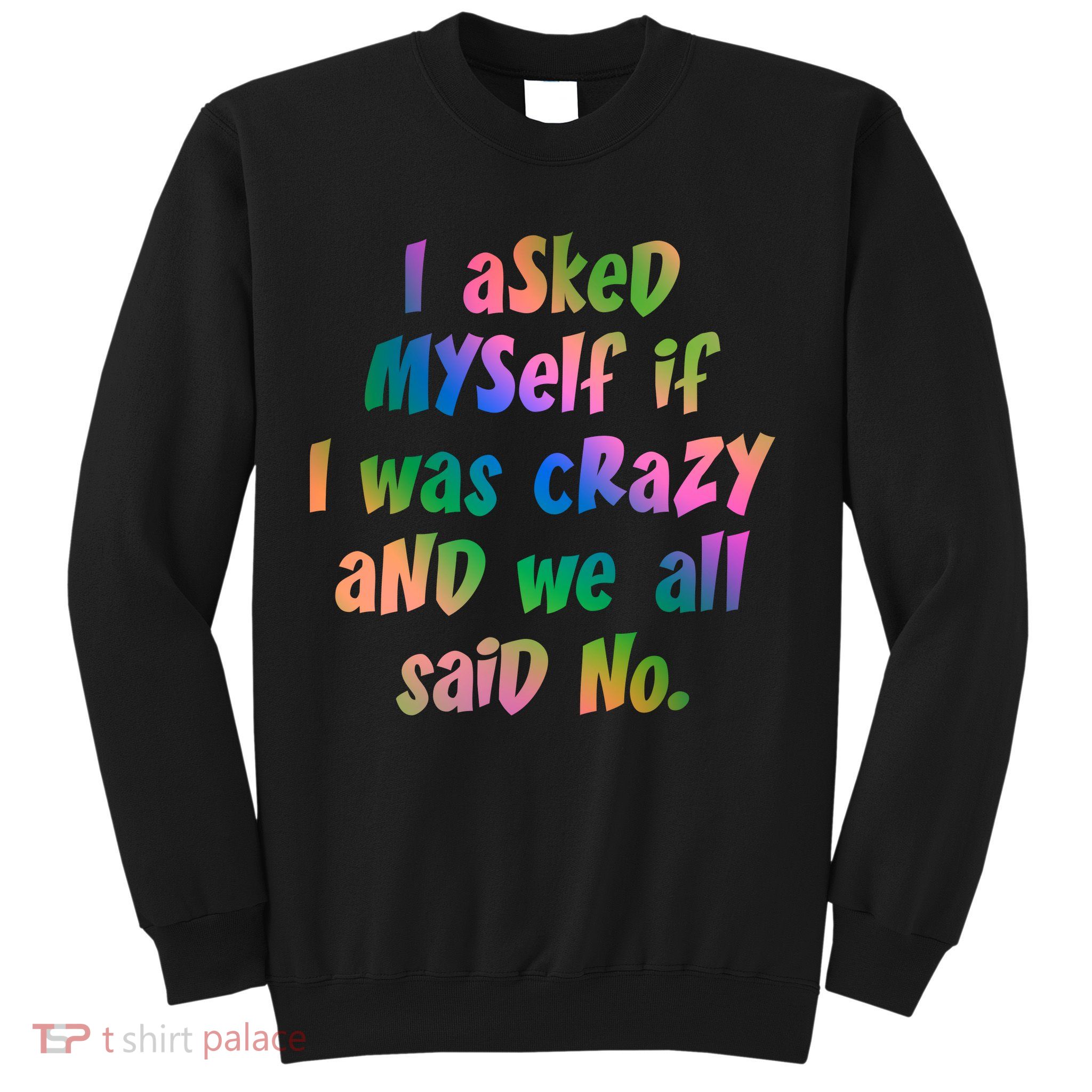 I Asked Myself If I Was Crazy And We All Said No. Sweatshirt