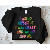 I Asked Myself If I Was Crazy And We All Said No. Sweatshirt