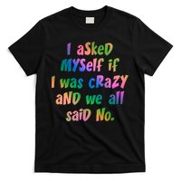 I Asked Myself If I Was Crazy And We All Said No. T-Shirt