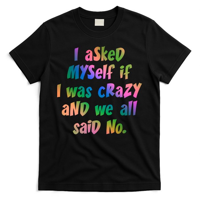 I Asked Myself If I Was Crazy And We All Said No. T-Shirt