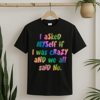 I Asked Myself If I Was Crazy And We All Said No. T-Shirt
