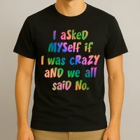 I Asked Myself If I Was Crazy And We All Said No. T-Shirt