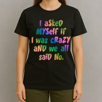 I Asked Myself If I Was Crazy And We All Said No. T-Shirt