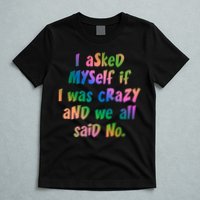 I Asked Myself If I Was Crazy And We All Said No. T-Shirt