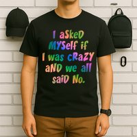 I Asked Myself If I Was Crazy And We All Said No. T-Shirt