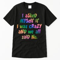 I Asked Myself If I Was Crazy And We All Said No. Tall T-Shirt