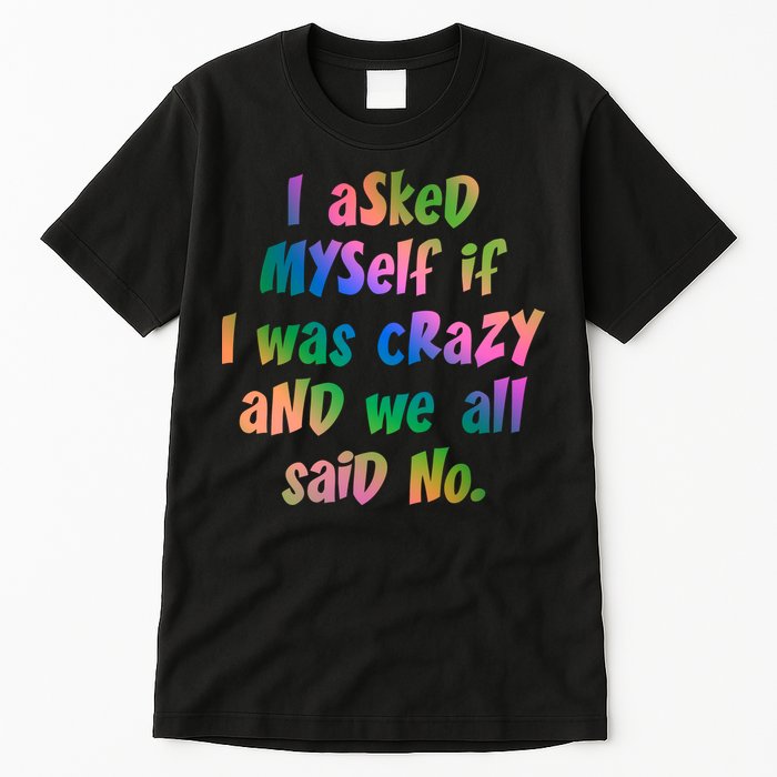 I Asked Myself If I Was Crazy And We All Said No. Tall T-Shirt