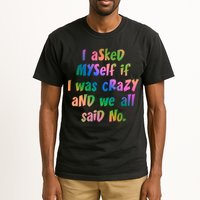 I Asked Myself If I Was Crazy And We All Said No. Tall T-Shirt