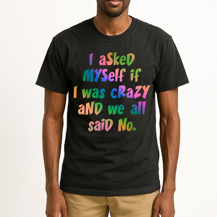I Asked Myself If I Was Crazy And We All Said No. Tall T-Shirt
