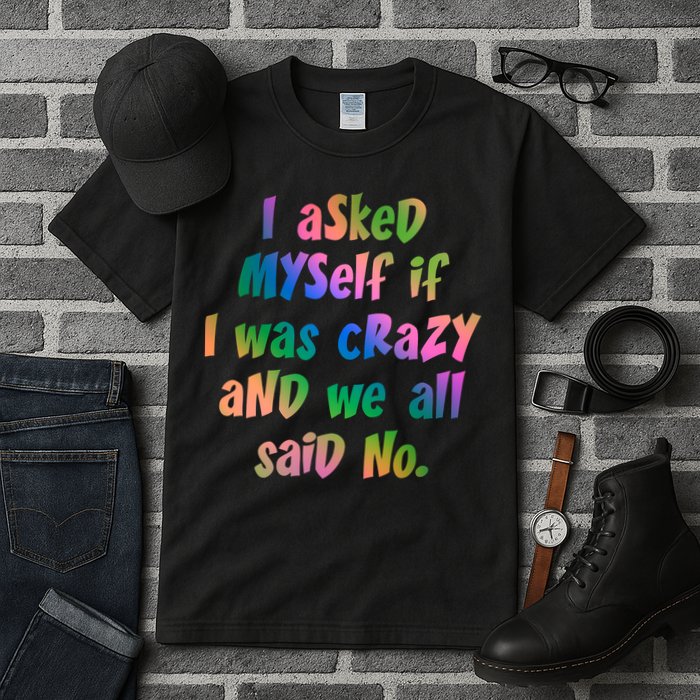 I Asked Myself If I Was Crazy And We All Said No. Tall T-Shirt