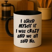 I Asked Myself If I Was Crazy And We All Said No. Mug