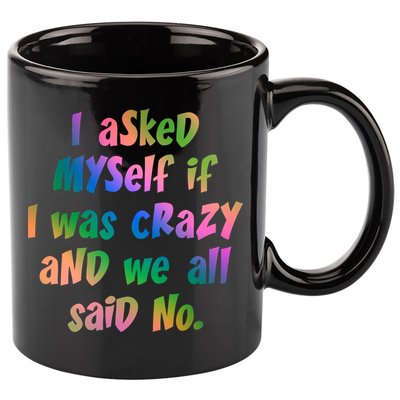 I Asked Myself If I Was Crazy And We All Said No. 11oz C Handle Ceramic Mug