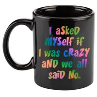 I Asked Myself If I Was Crazy And We All Said No. 11oz C Handle Ceramic Mug