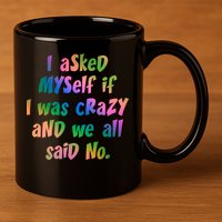 I Asked Myself If I Was Crazy And We All Said No. 11oz C Handle Ceramic Mug