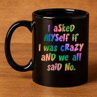 I Asked Myself If I Was Crazy And We All Said No. 11oz C Handle Ceramic Mug