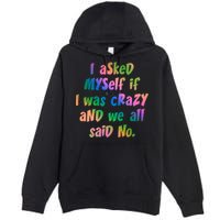 I Asked Myself If I Was Crazy And We All Said No. Premium Pullover Hoodie